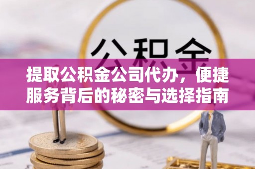 霍州提取公积金公司代办，便捷服务背后的秘密与选择指南