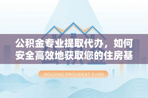 霍州公积金专业提取代办，如何安全高效地获取您的住房基金