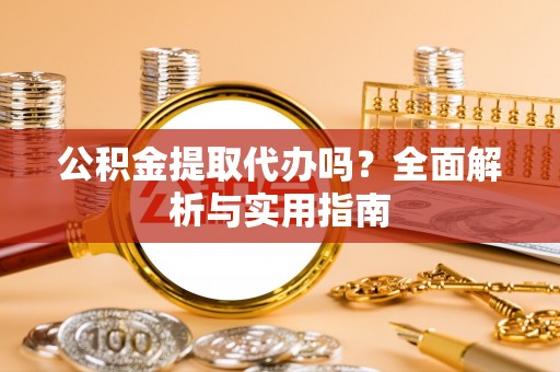 霍州公积金提取代办吗？全面解析与实用指南