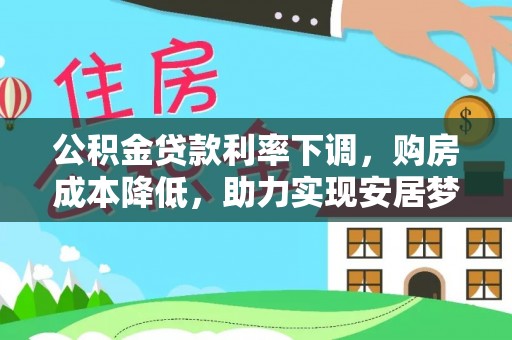 霍州公积金贷款利率下调，购房成本降低，助力实现安居梦