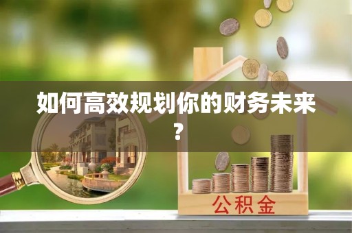 霍州如何高效规划你的财务未来？