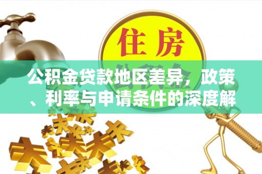 霍州公积金贷款地区差异，政策、利率与申请条件的深度解析