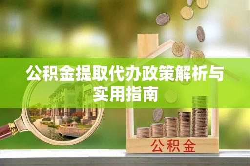 霍州公积金提取代办政策解析与实用指南