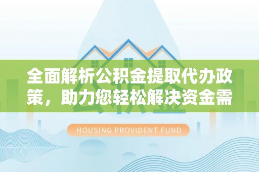 霍州全面解析公积金提取代办政策，助力您轻松解决资金需求