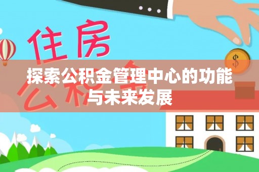 霍州探索公积金管理中心的功能与未来发展