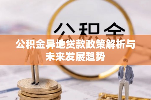 霍州公积金异地贷款政策解析与未来发展趋势