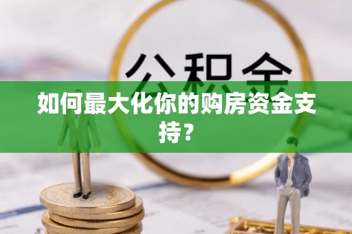 霍州如何最大化你的购房资金支持？