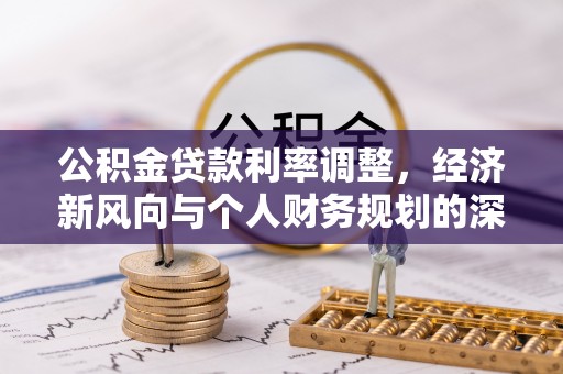 霍州公积金贷款利率调整，经济新风向与个人财务规划的深远影响