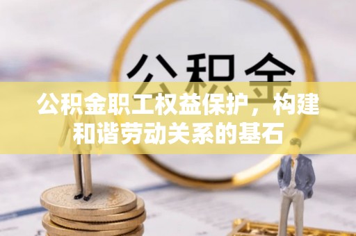 霍州公积金职工权益保护，构建和谐劳动关系的基石