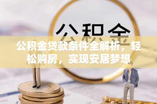 霍州公积金贷款条件全解析，轻松购房，实现安居梦想