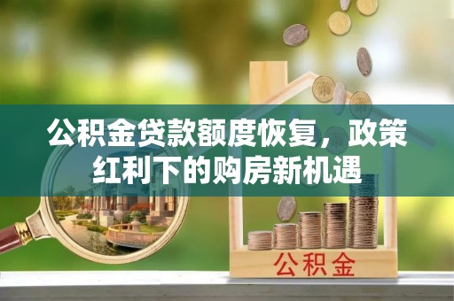 霍州公积金贷款额度恢复，政策红利下的购房新机遇