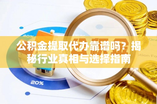 霍州公积金提取代办靠谱吗？揭秘行业真相与选择指南