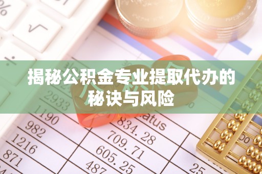 霍州揭秘公积金专业提取代办的秘诀与风险