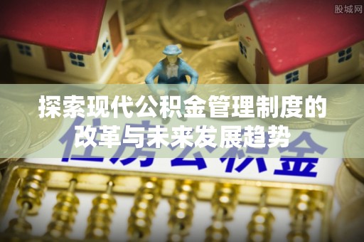 霍州探索现代公积金管理制度的改革与未来发展趋势
