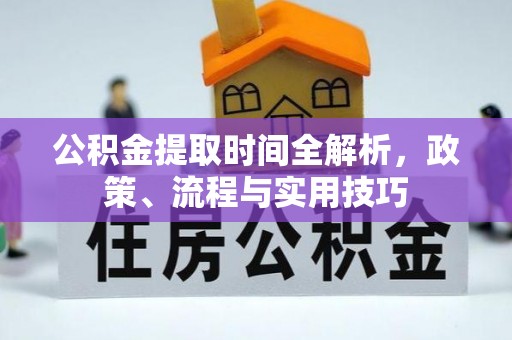 霍州公积金提取时间全解析，政策、流程与实用技巧
