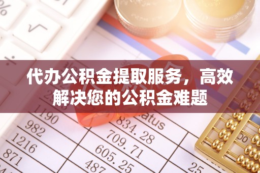 霍州代办公积金提取服务，高效解决您的公积金难题