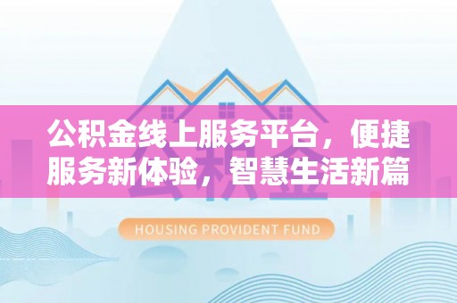 霍州公积金线上服务平台，便捷服务新体验，智慧生活新篇章