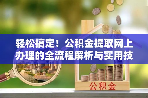 霍州轻松搞定！公积金提取网上办理的全流程解析与实用技巧