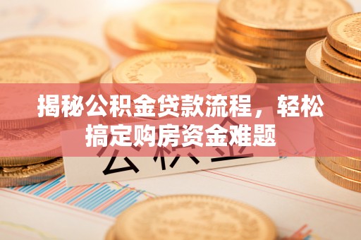 霍州揭秘公积金贷款流程，轻松搞定购房资金难题