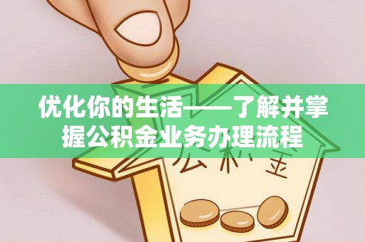 霍州优化你的生活——了解并掌握公积金业务办理流程