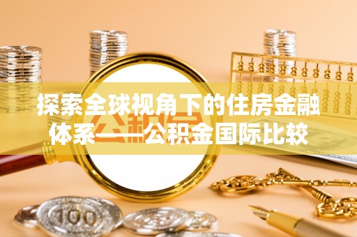 霍州探索全球视角下的住房金融体系——公积金国际比较