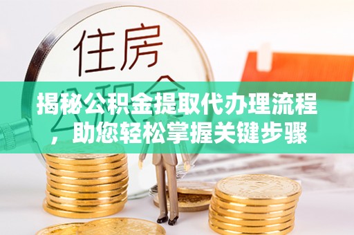霍州揭秘公积金提取代办理流程，助您轻松掌握关键步骤
