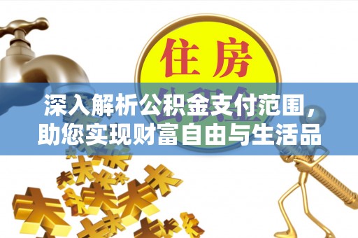 霍州深入解析公积金支付范围，助您实现财富自由与生活品质提升