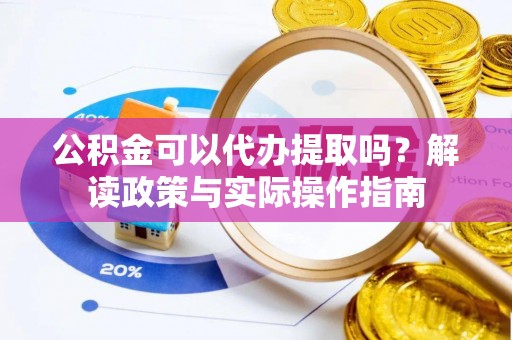 霍州公积金可以代办提取吗？解读政策与实际操作指南