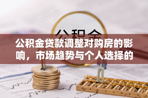 霍州公积金贷款调整对购房的影响，市场趋势与个人选择的深度解析