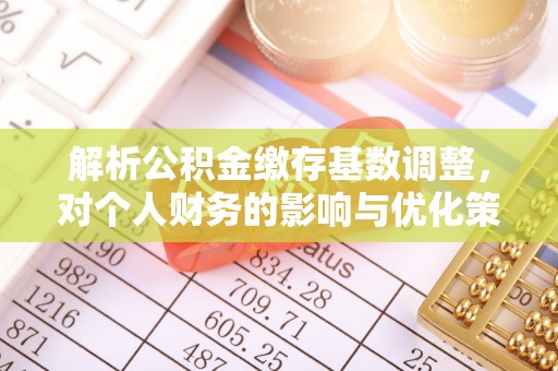 霍州解析公积金缴存基数调整，对个人财务的影响与优化策略
