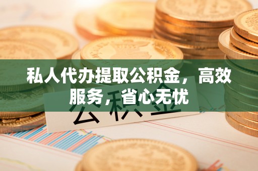 霍州私人代办提取公积金，高效服务，省心无忧