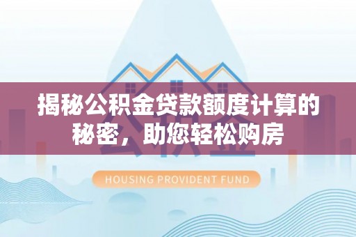 霍州揭秘公积金贷款额度计算的秘密，助您轻松购房