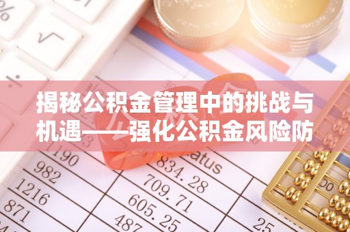 霍州揭秘公积金管理中的挑战与机遇——强化公积金风险防控的多维策略