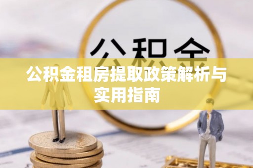 霍州公积金租房提取政策解析与实用指南