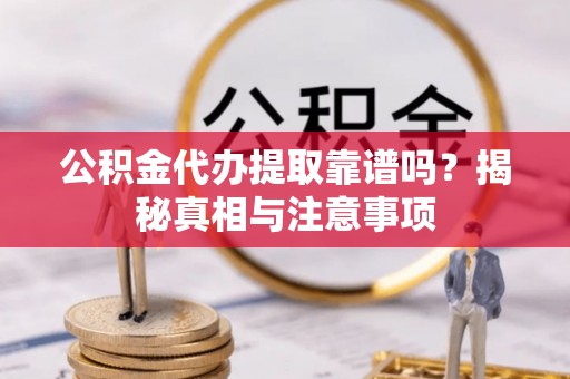 霍州公积金代办提取靠谱吗？揭秘真相与注意事项