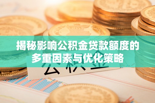 霍州揭秘影响公积金贷款额度的多重因素与优化策略