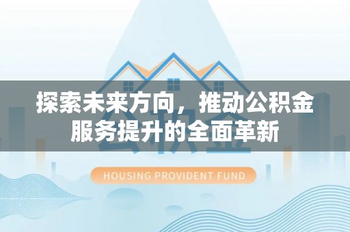 霍州探索未来方向，推动公积金服务提升的全面革新