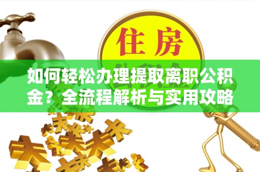 霍州如何轻松办理提取离职公积金？全流程解析与实用攻略
