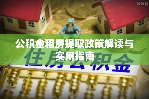 霍州公积金租房提取政策解读与实用指南