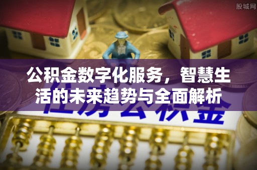 霍州公积金数字化服务，智慧生活的未来趋势与全面解析