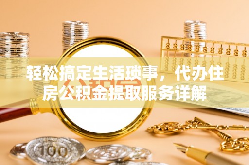 霍州轻松搞定生活琐事，代办住房公积金提取服务详解