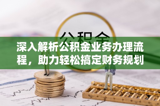 霍州深入解析公积金业务办理流程，助力轻松搞定财务规划
