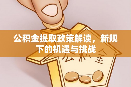 霍州公积金提取政策解读，新规下的机遇与挑战