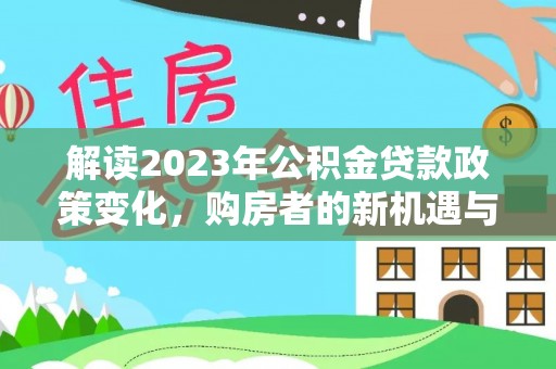 霍州解读2023年公积金贷款政策变化，购房者的新机遇与挑战