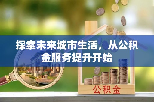 霍州探索未来城市生活，从公积金服务提升开始