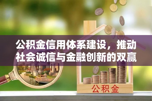 霍州公积金信用体系建设，推动社会诚信与金融创新的双赢之道