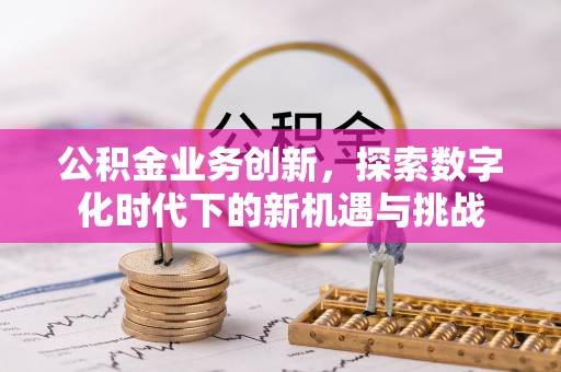 霍州公积金业务创新，探索数字化时代下的新机遇与挑战