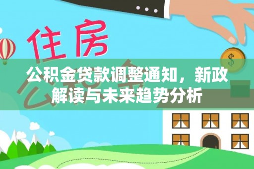 霍州公积金贷款调整通知，新政解读与未来趋势分析