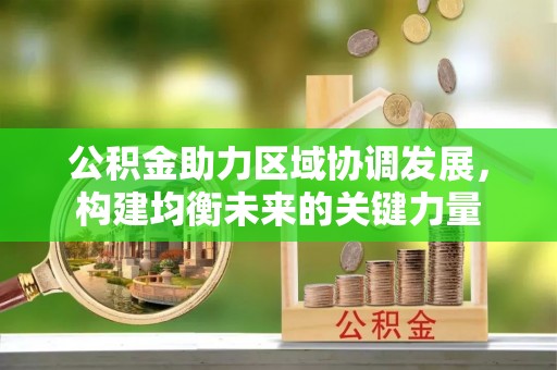 霍州公积金助力区域协调发展，构建均衡未来的关键力量