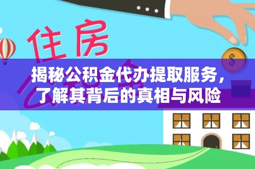 霍州揭秘公积金代办提取服务，了解其背后的真相与风险